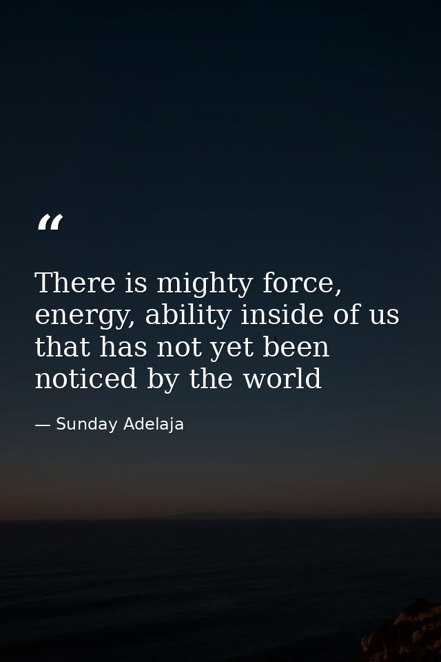 There is mighty force, energy, ability inside of us that has not yet been noticed by the world — Sunday Adelaja