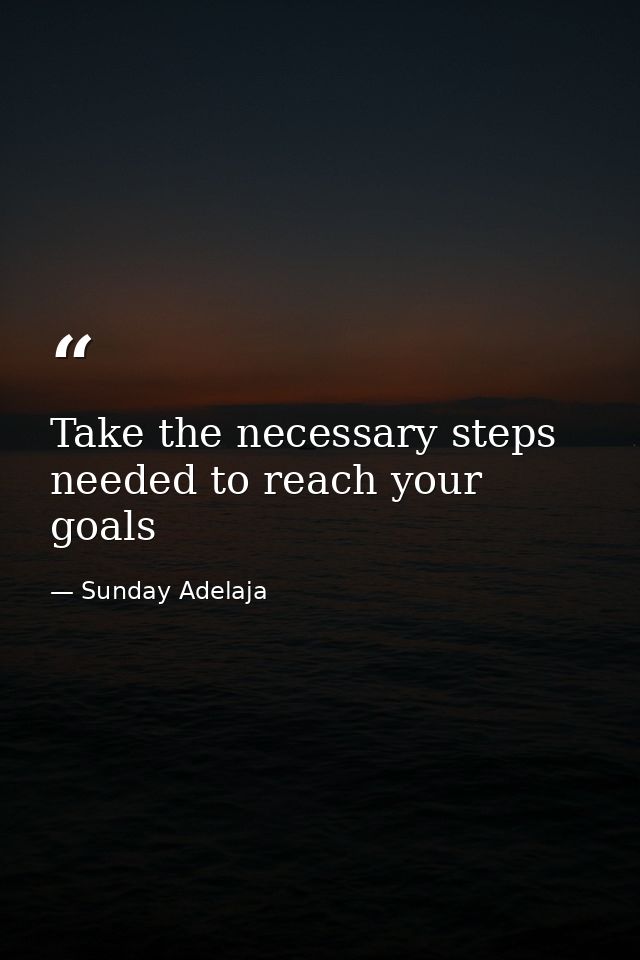 Take the necessary steps needed to reach your goals — Sunday Adelaja