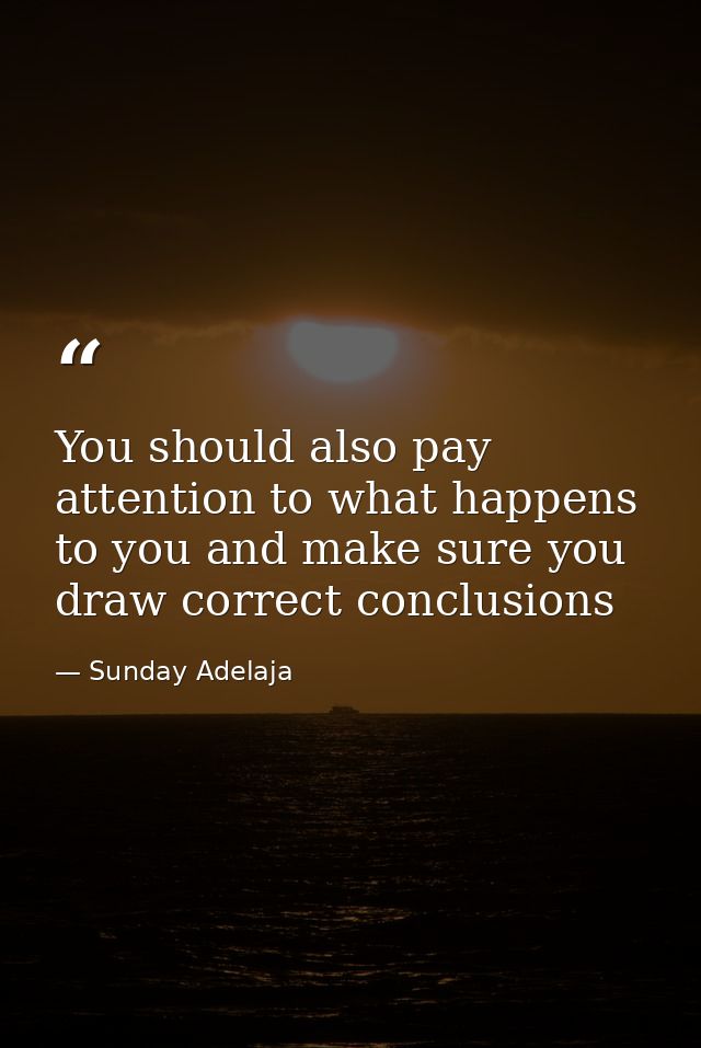 You should also pay attention to what happens to you and make sure you draw correct conclusions — Sunday Adelaja