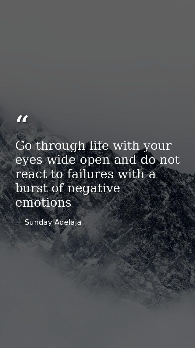 Go through life with your eyes wide open and do not react to failures with a burst of negative emotions — Sunday Adelaja