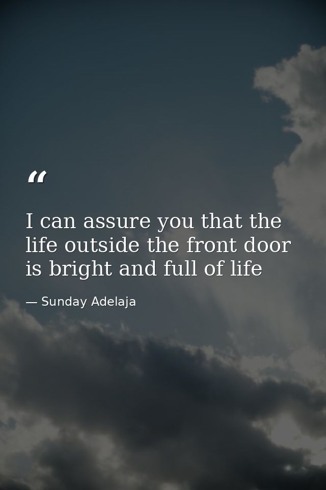 I can assure you that the life outside the front door is bright and full of life — Sunday Adelaja