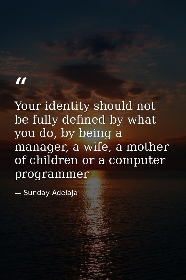 Your identity should not be fully defined by what you do, by being a manager, a wife, a mother of children or a computer — Sunday Adelaja
