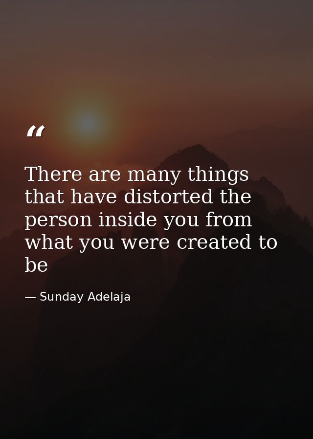 There are many things that have distorted the person inside you from what you were created to be — Sunday Adelaja