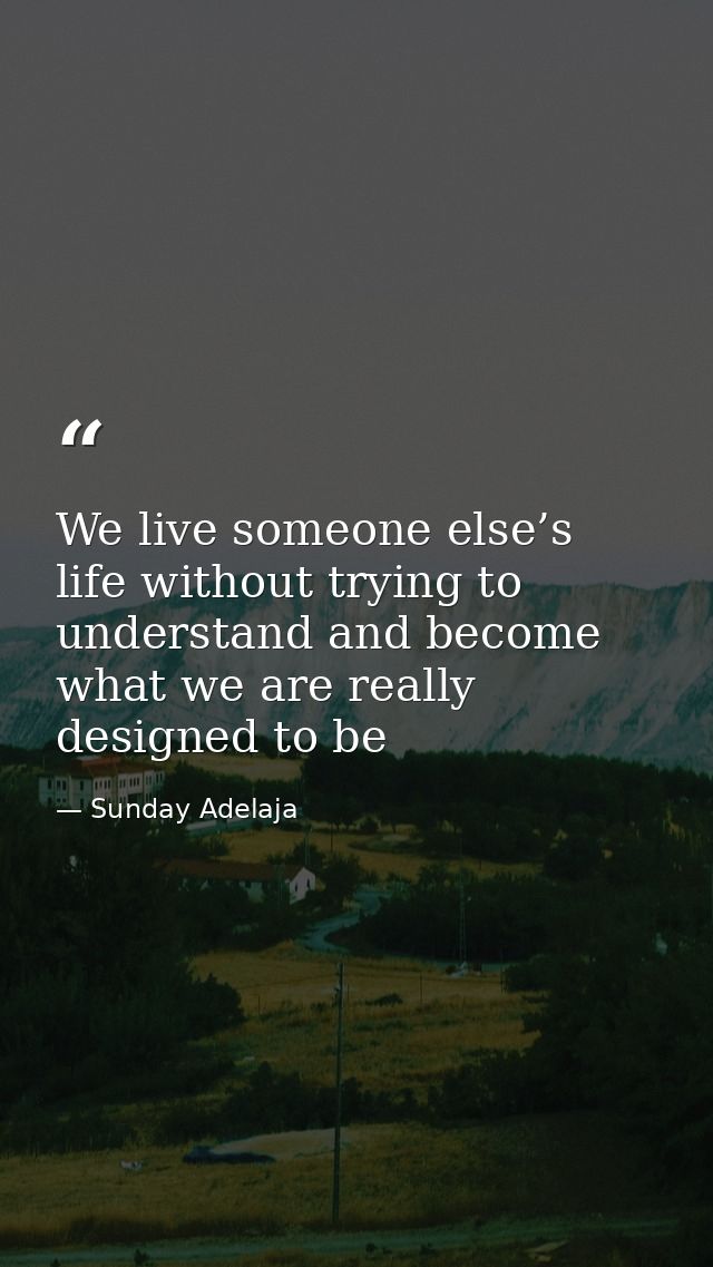 We live someone else’s life without trying to understand and become what we are really designed to be — Sunday Adelaja