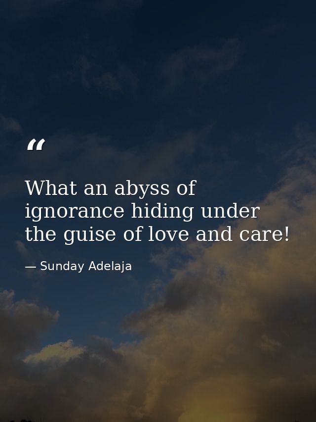 What an abyss of ignorance hiding under the guise of love and care! — Sunday Adelaja