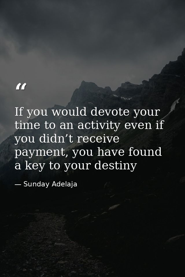 If you would devote your time to an activity even if you didn’t receive payment, you have found a key to your destiny — Sunday Adelaja
