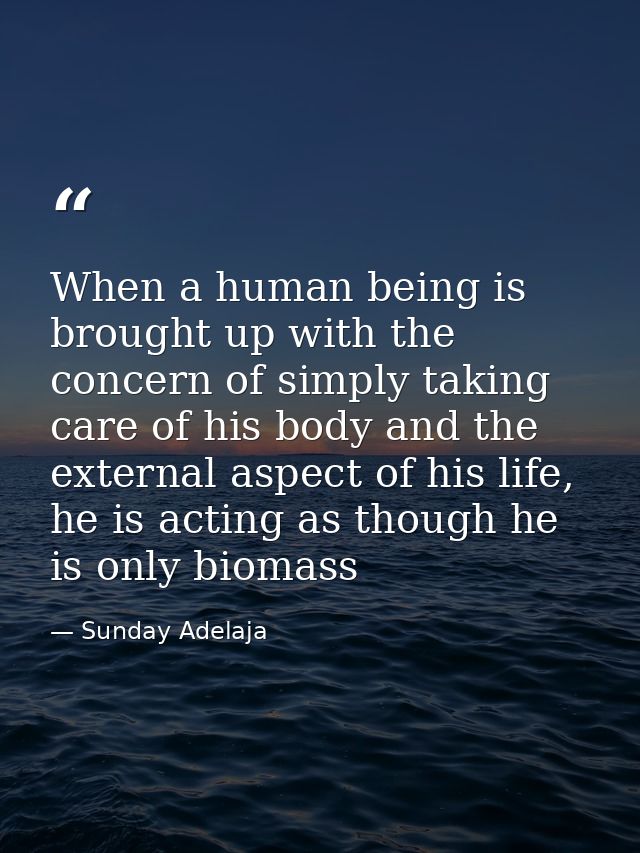 When a human being is brought up with the concern of simply taking care of his body and the external aspect of his life, — Sunday Adelaja