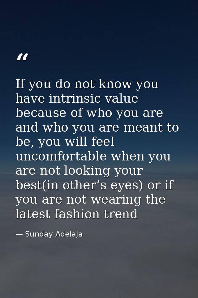 If you do not know you have intrinsic value because of who you are and who you are meant to be, you will feel uncomforta — Sunday Adelaja