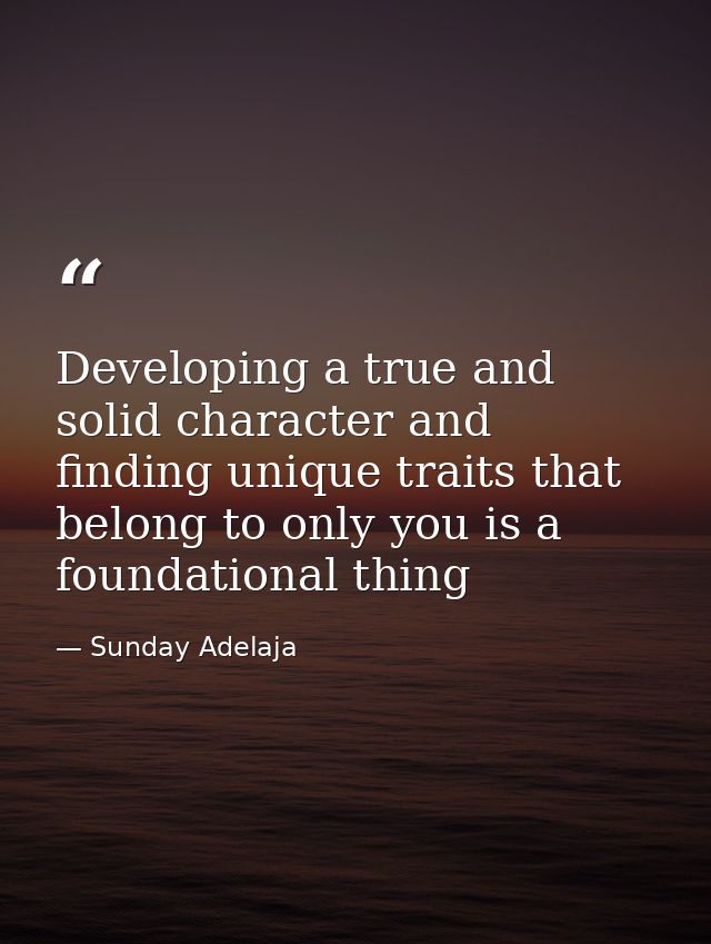 Developing a true and solid character and finding unique traits that belong to only you is a foundational thing — Sunday Adelaja