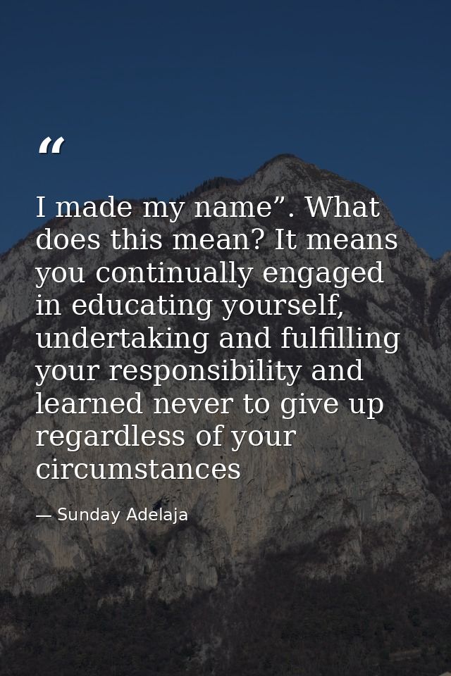 I made my name”. What does this mean? It means you continually engaged in educating yourself, undertaking and fulfilling — Sunday Adelaja