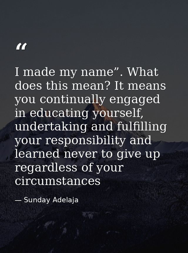 I made my name”. What does this mean? It means you continually engaged in educating yourself, undertaking and fulfilling — Sunday Adelaja