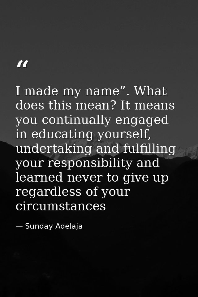 I made my name”. What does this mean? It means you continually engaged in educating yourself, undertaking and fulfilling — Sunday Adelaja