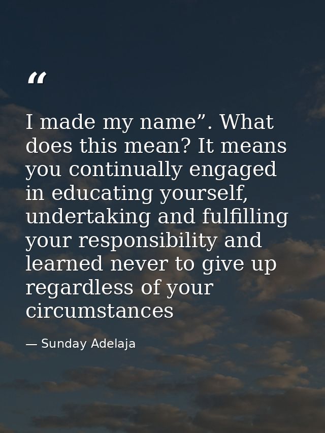I made my name”. What does this mean? It means you continually engaged in educating yourself, undertaking and fulfilling — Sunday Adelaja