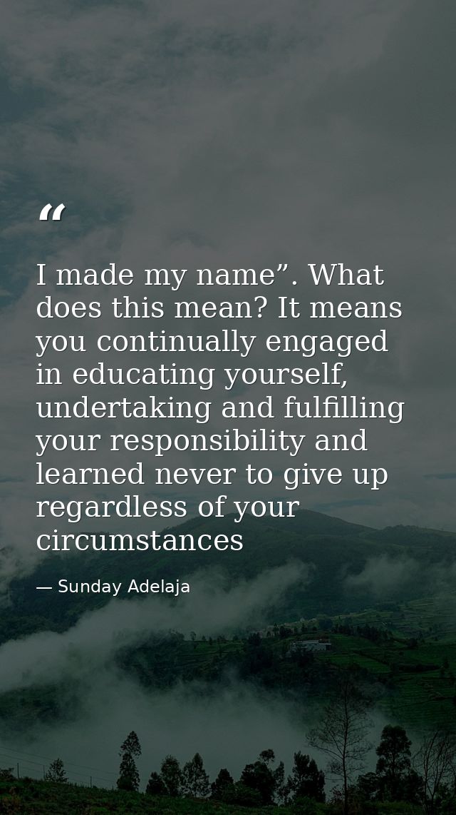 I made my name”. What does this mean? It means you continually engaged in educating yourself, undertaking and fulfilling — Sunday Adelaja