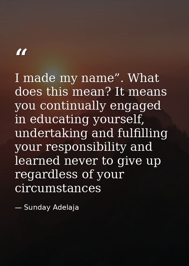 I made my name”. What does this mean? It means you continually engaged in educating yourself, undertaking and fulfilling — Sunday Adelaja