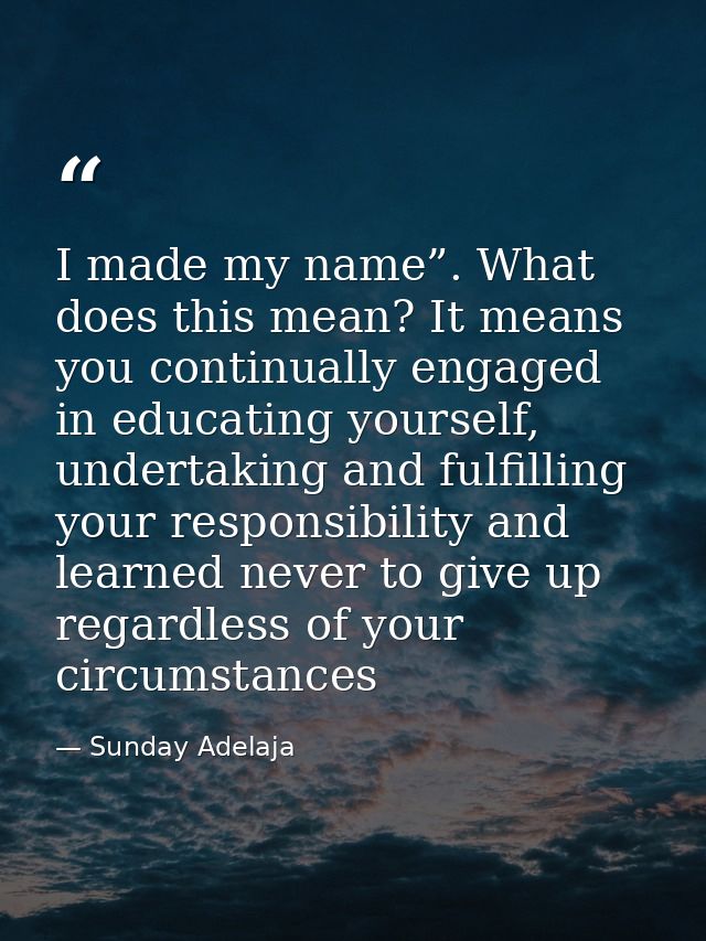 I made my name”. What does this mean? It means you continually engaged in educating yourself, undertaking and fulfilling — Sunday Adelaja