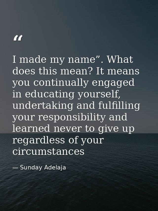 I made my name”. What does this mean? It means you continually engaged in educating yourself, undertaking and fulfilling — Sunday Adelaja