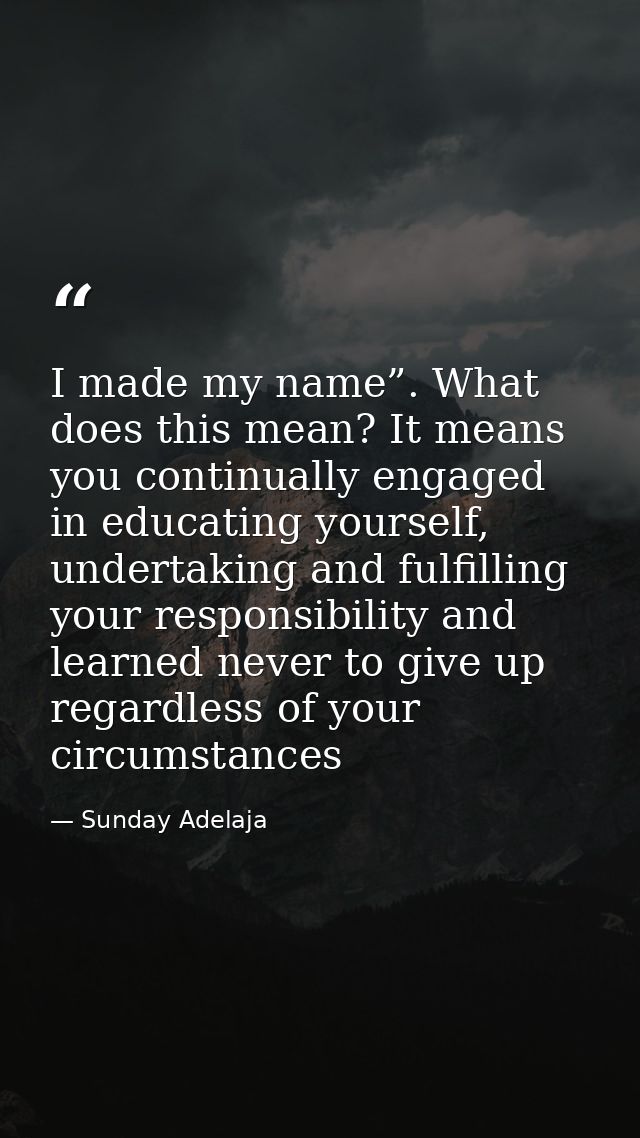 I made my name”. What does this mean? It means you continually engaged in educating yourself, undertaking and fulfilling — Sunday Adelaja