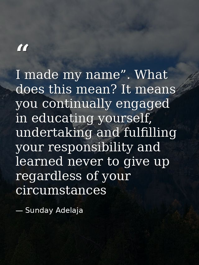 I made my name”. What does this mean? It means you continually engaged in educating yourself, undertaking and fulfilling — Sunday Adelaja