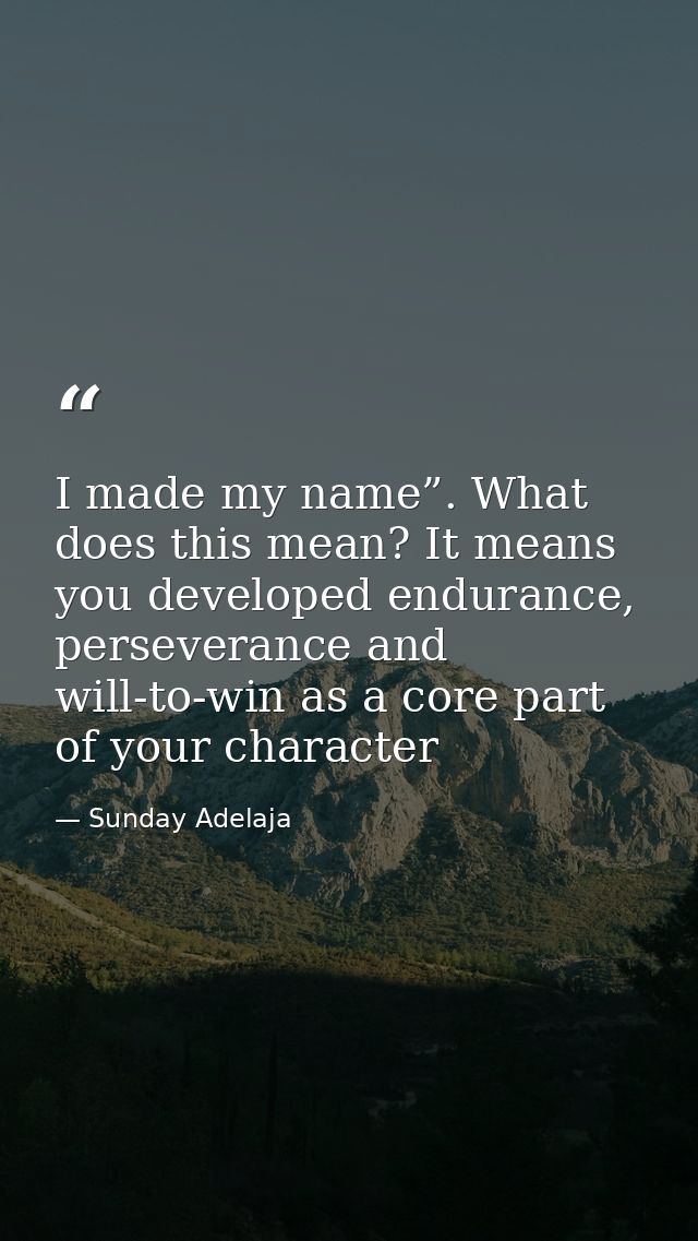 I made my name”. What does this mean? It means you developed endurance, perseverance and will-to-win as a core part of y — Sunday Adelaja
