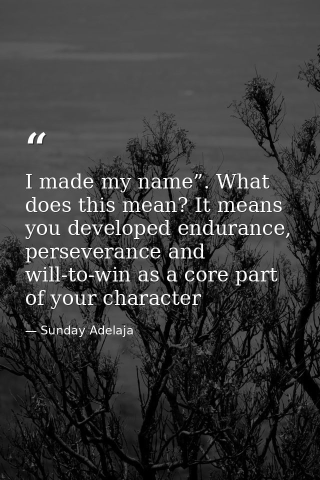 I made my name”. What does this mean? It means you developed endurance, perseverance and will-to-win as a core part of y — Sunday Adelaja