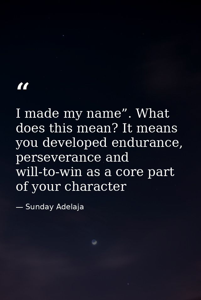 I made my name”. What does this mean? It means you developed endurance, perseverance and will-to-win as a core part of y — Sunday Adelaja