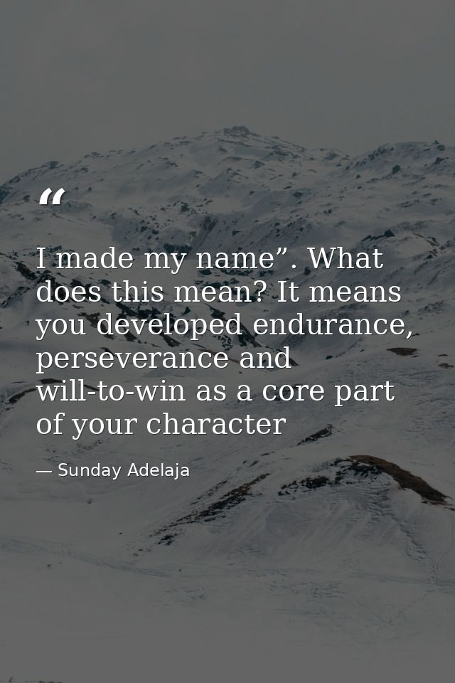 I made my name”. What does this mean? It means you developed endurance, perseverance and will-to-win as a core part of y — Sunday Adelaja