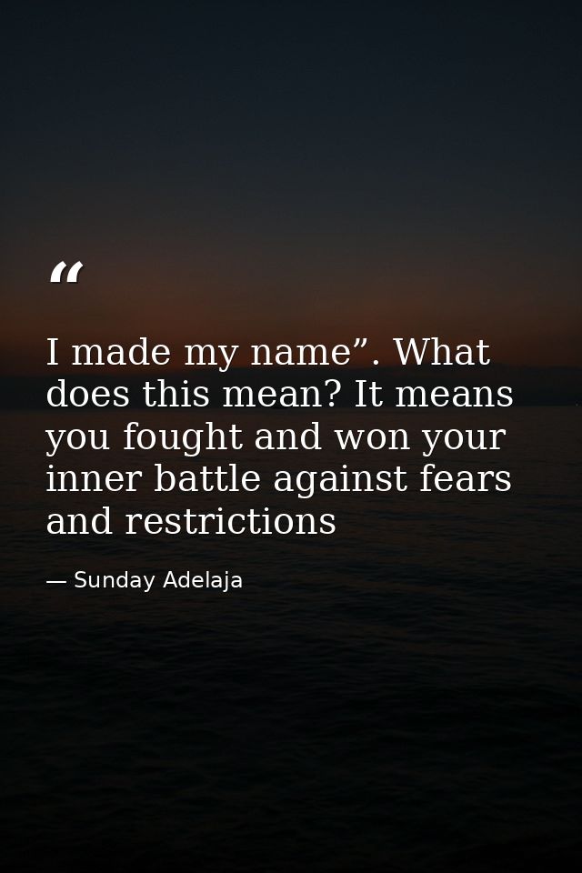 I made my name”. What does this mean? It means you fought and won your inner battle against fears and restrictions — Sunday Adelaja