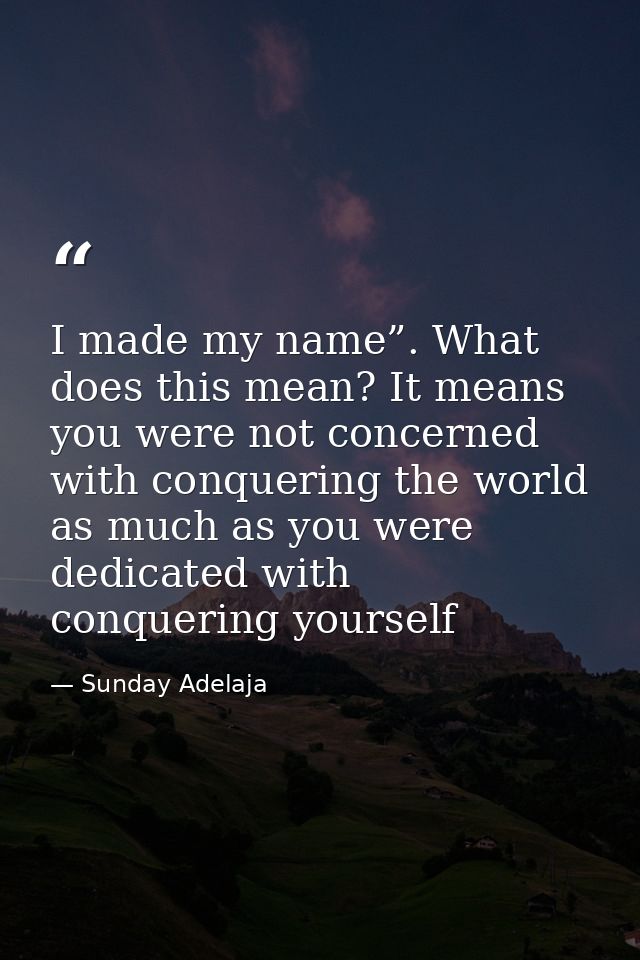 I made my name”. What does this mean? It means you were not concerned with conquering the world as much as you were dedi — Sunday Adelaja