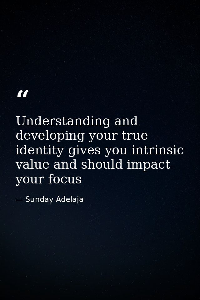 Understanding and developing your true identity gives you intrinsic value and should impact your focus — Sunday Adelaja