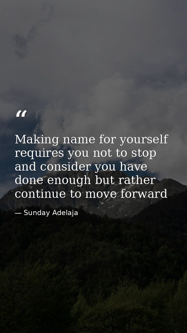 Making name for yourself requires you not to stop and consider you have done enough but rather continue to move forward — Sunday Adelaja