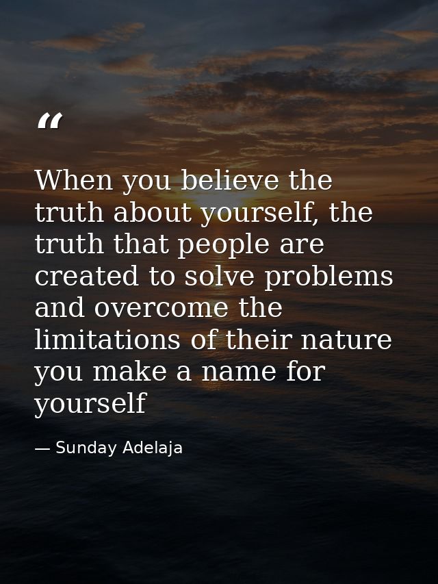 When you believe the truth about yourself, the truth that people are created to solve problems and overcome the limitati — Sunday Adelaja
