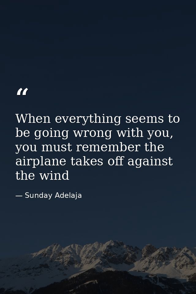 When everything seems to be going wrong with you, you must remember the airplane takes off against the wind — Sunday Adelaja