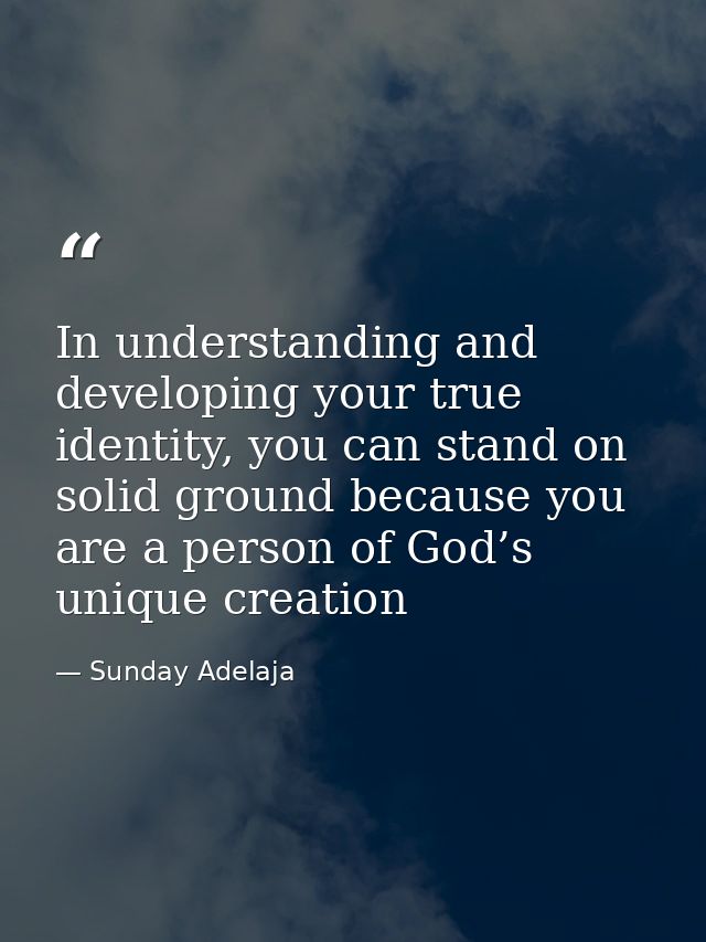 In understanding and developing your true identity, you can stand on solid ground because you are a person of God’s uniq — Sunday Adelaja