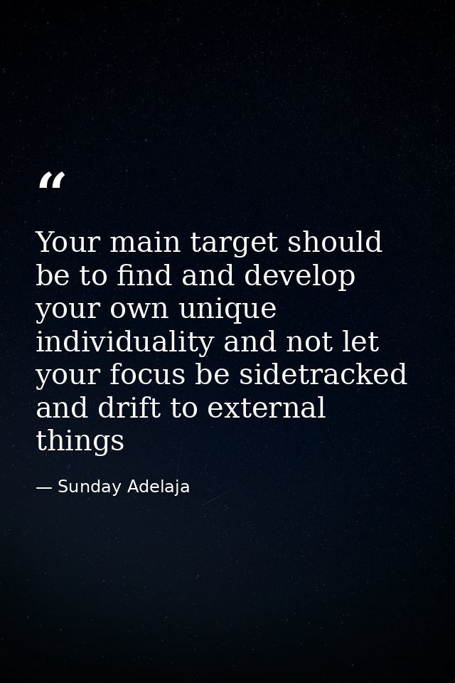 Your main target should be to find and develop your own unique individuality and not let your focus be sidetracked and d — Sunday Adelaja