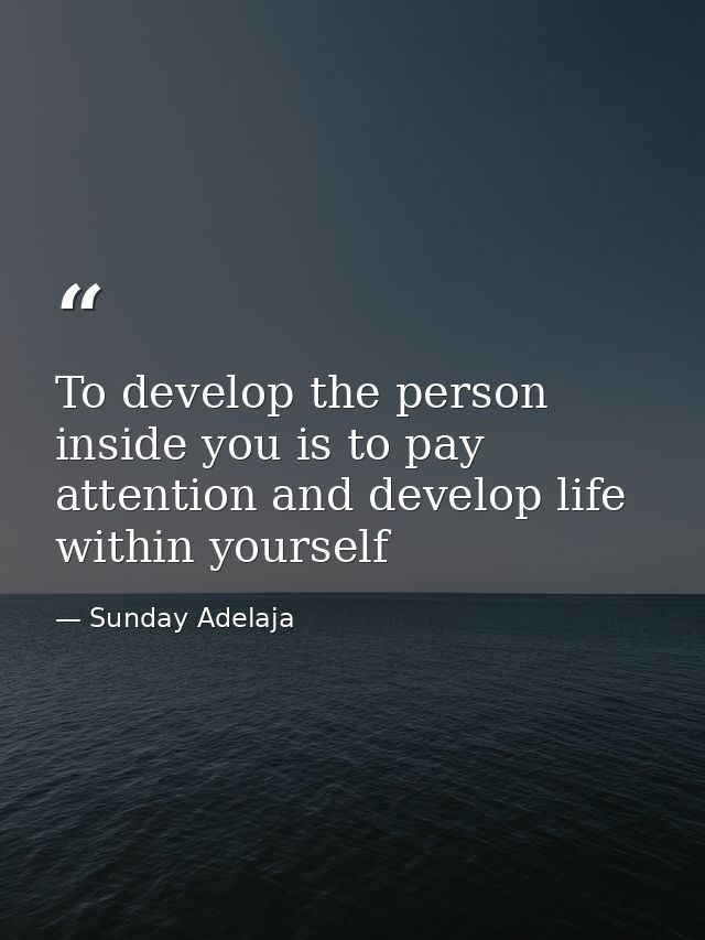 To develop the person inside you is to pay attention and develop life within yourself — Sunday Adelaja