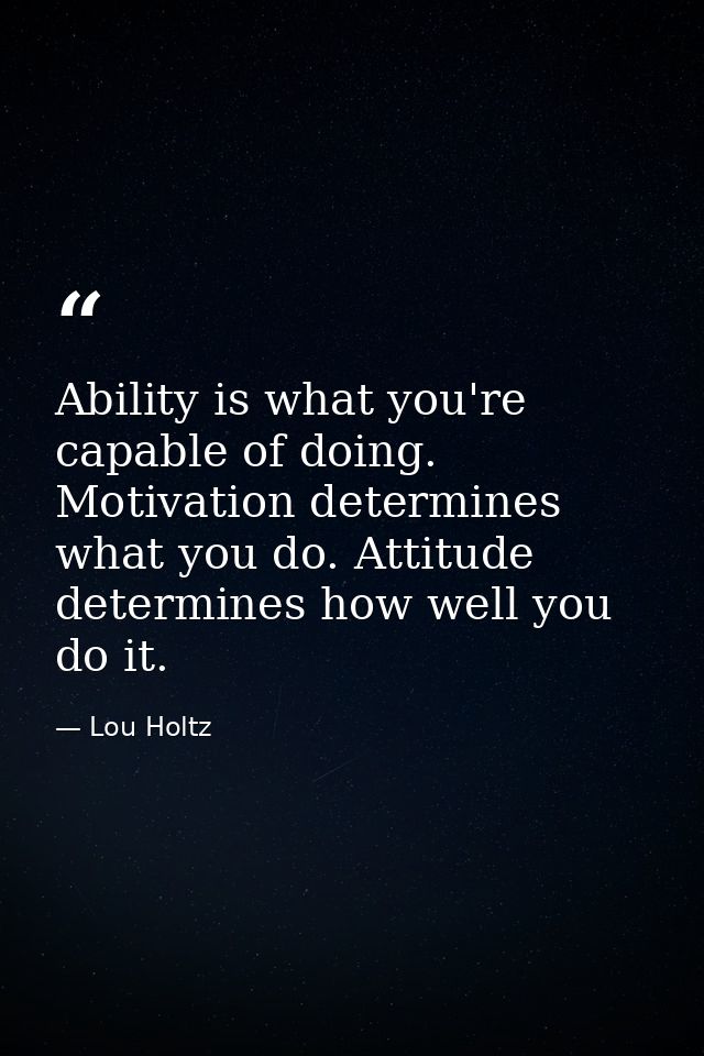 Ability is what you're capable of doing. Motivation determines what you do. Attitude determines how well you do it. — Lou Holtz