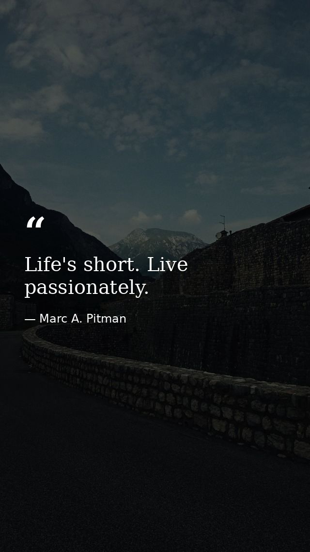 Life's short. Live passionately. — Marc A. Pitman