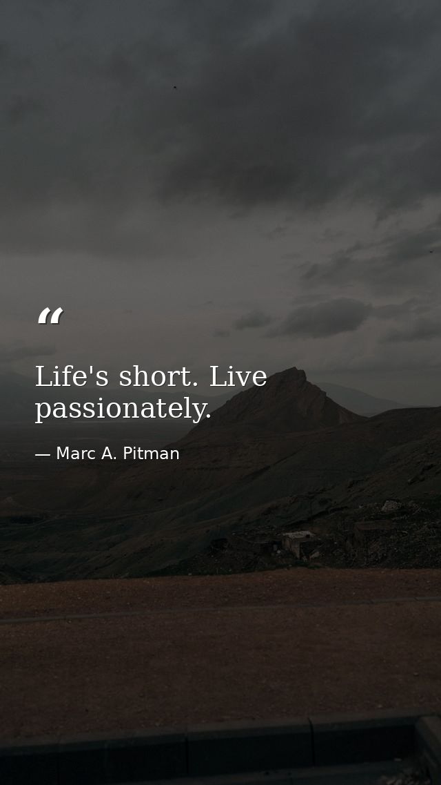 Life's short. Live passionately. — Marc A. Pitman