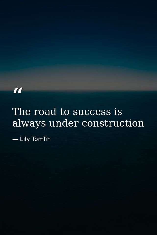 The road to success is always under construction — Lily Tomlin