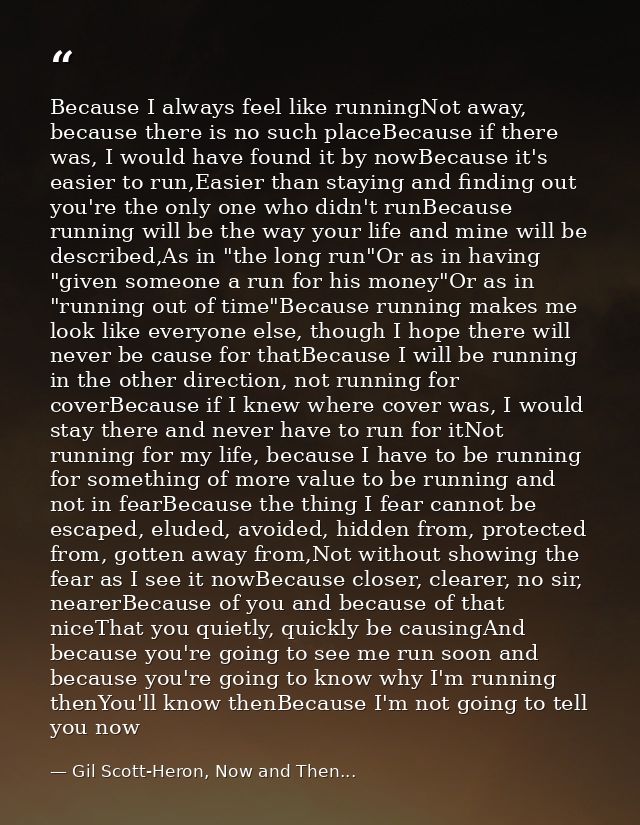 Because I always feel like runningNot away, because there is no such placeBecause if there was, I would have found it by — Gil Scott-Heron, Now and Then...