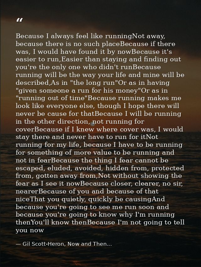 Because I always feel like runningNot away, because there is no such placeBecause if there was, I would have found it by — Gil Scott-Heron, Now and Then...