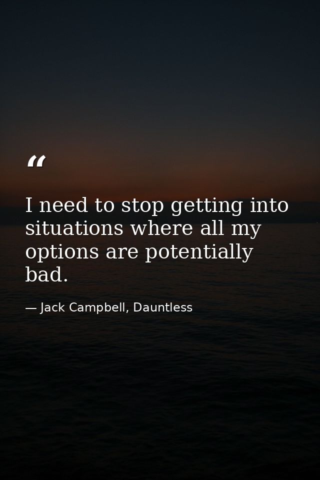 I need to stop getting into situations where all my options are potentially bad. — Jack Campbell, Dauntless