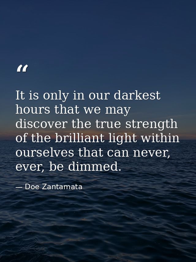 It is only in our darkest hours that we may discover the true strength of the brilliant light within ourselves that can  — Doe Zantamata