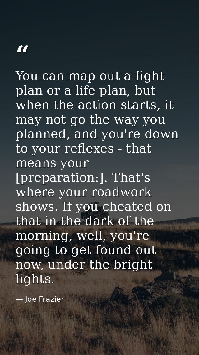 You can map out a fight plan or a life plan, but when the action starts, it may not go the way you planned, and you're d — Joe Frazier