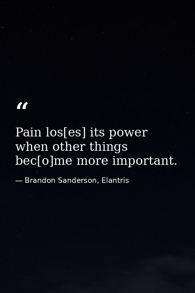 Pain los[es] its power when other things bec[o]me more important. — Brandon Sanderson, Elantris
