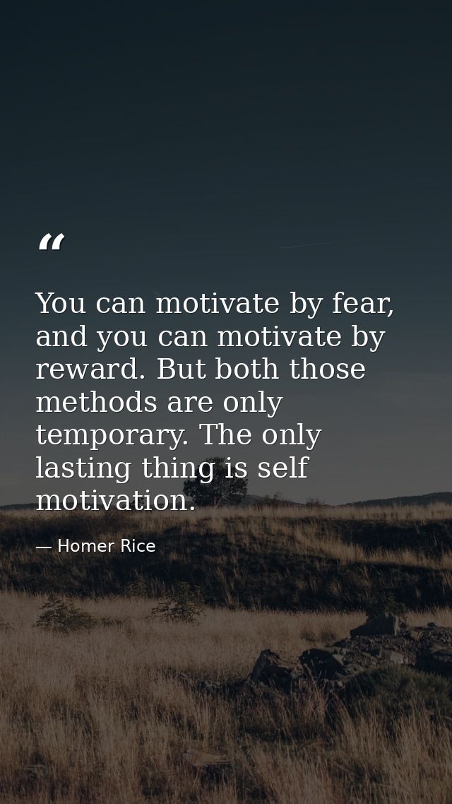 You can motivate by fear, and you can motivate by reward. But both those methods are only temporary. The only lasting th — Homer Rice