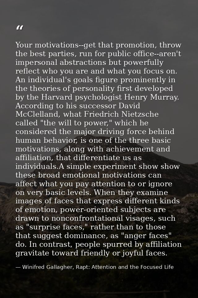 Your motivations--get that promotion, throw the best parties, run for public office--aren't impersonal abstractions but  — Winifred Gallagher, Rapt: Attention and the Focused Life