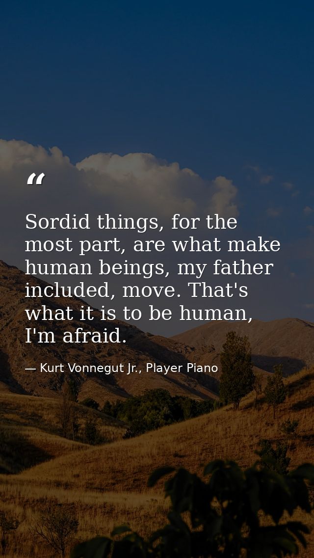 Sordid things, for the most part, are what make human beings, my father included, move. That's what it is to be human, I — Kurt Vonnegut Jr., Player Piano