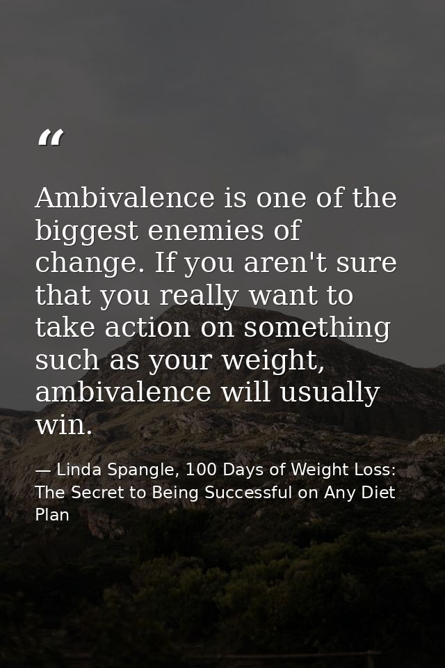 Ambivalence is one of the biggest enemies of change. If you aren't sure that you really want to take action on something — Linda Spangle, 100 Days of Weight Loss: The Secret to Being Successful on Any Diet Plan